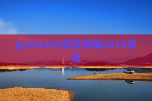 pycharm安装教程2018激活 pycharm安装教程2018激活